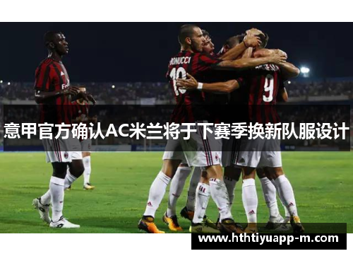 意甲官方确认AC米兰将于下赛季换新队服设计