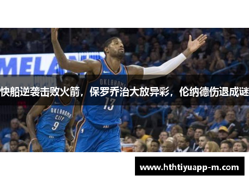 快船逆袭击败火箭，保罗乔治大放异彩，伦纳德伤退成谜