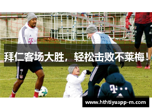 拜仁客场大胜，轻松击败不莱梅！