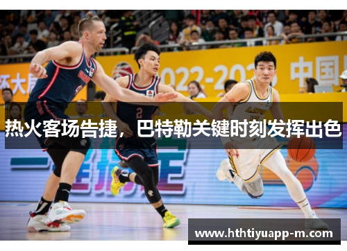热火客场告捷，巴特勒关键时刻发挥出色