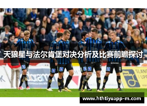 天狼星与法尔肯堡对决分析及比赛前瞻探讨