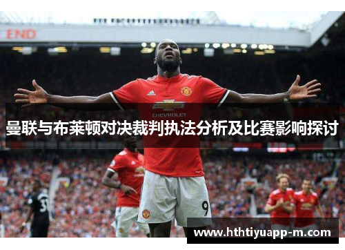 曼联与布莱顿对决裁判执法分析及比赛影响探讨