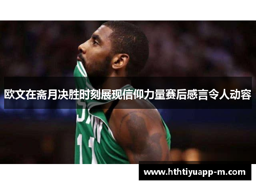 欧文在斋月决胜时刻展现信仰力量赛后感言令人动容