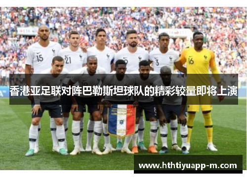 香港亚足联对阵巴勒斯坦球队的精彩较量即将上演