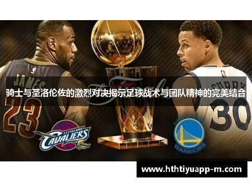 骑士与圣洛伦佐的激烈对决揭示足球战术与团队精神的完美结合