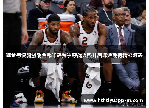 掘金与快船激战西部半决赛争夺战火热开启球迷期待精彩对决
